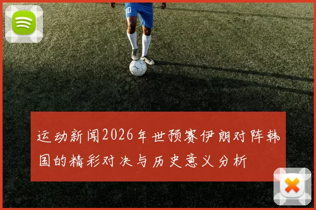 运动新闻2026年世预赛伊朗对阵韩国的精彩对决与历史意义分析